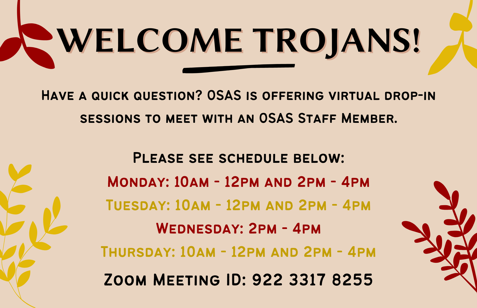 OSAS Virtual Drop-In Schedule Below Monday: 10am - 12pm and 2pm - 4pm Tuesday: 10am - 12pm and 2pm - 4pm Wednesday: 2pm - 4pm Thursday: 10am - 12pm and 2pm - 4pm Zoom Meeting ID: 922 3317 8255